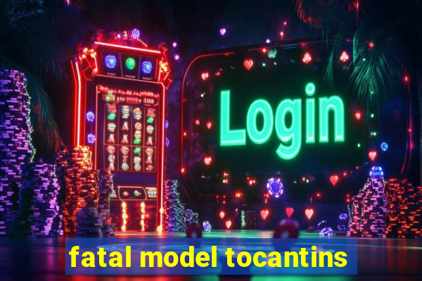 fatal model tocantins